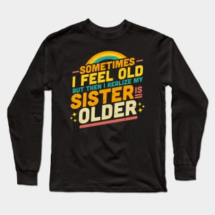 Sometimes I Feel Old but Then I Realize My Sister Is Older Long Sleeve T-Shirt